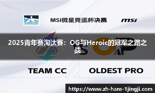 2025青年赛淘汰赛：OG与Heroic的冠军之路之战